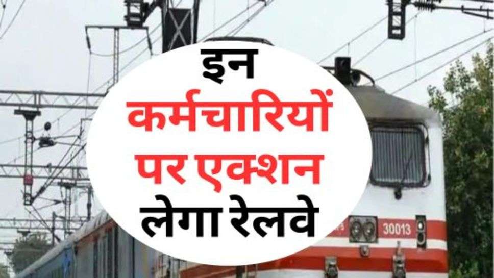 Indian Railway : इन कर्मचारियों पर एक्शन लेगा रेलवे, जा सकती है नौकरी!