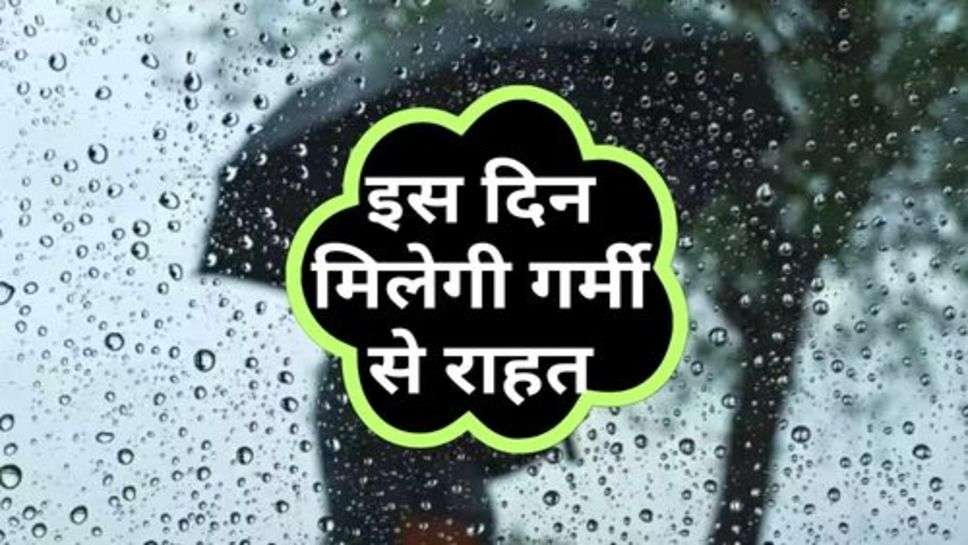 Weather Update : मौसम विभाग ने जारी किया अपडेट, इस दिन मिलेगी गर्मी से राहत