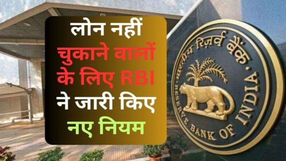 RBI Rules : लोन नहीं चुकाने वालों के लिए RBI ने जारी किए नए नियम, इस दिन से होंगे लागू