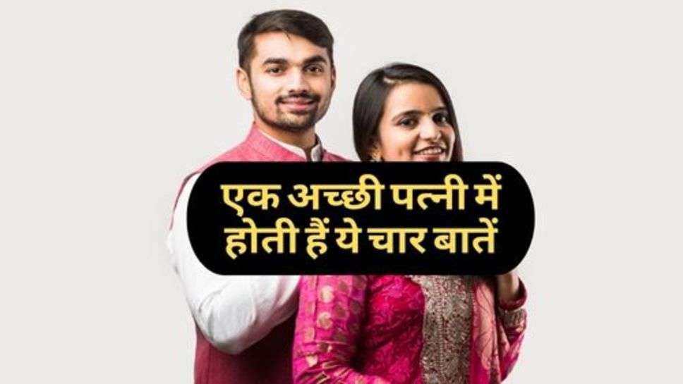 Relationship : एक अच्छी पत्नी में होती हैं ये चार बातें