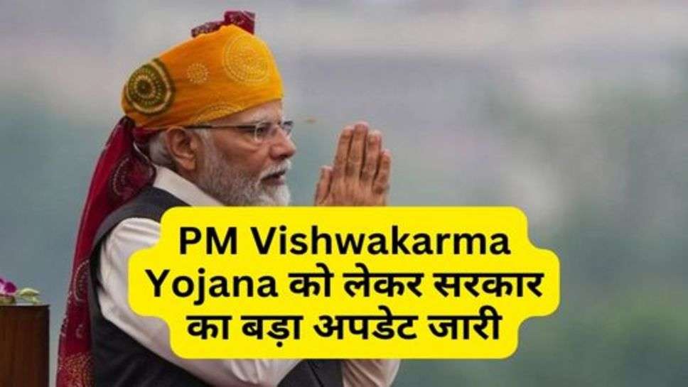 PM Vishwakarma Yojana को लेकर सरकार का बड़ा अपडेट जारी