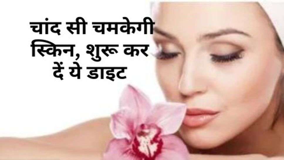 Skin Care Tips : चांद सी चमकेगी स्किन, शुरू कर दें ये डाइट