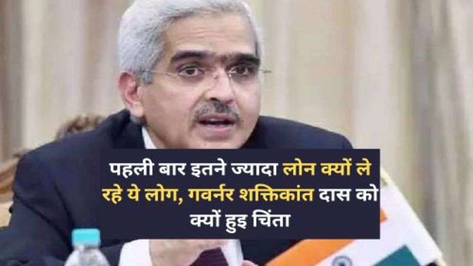 RBI : पहली बार इतने ज्यादा लोन क्यों ले रहे ये लोग, गवर्नर शक्तिकांत दास को क्यों हुइ चिंता