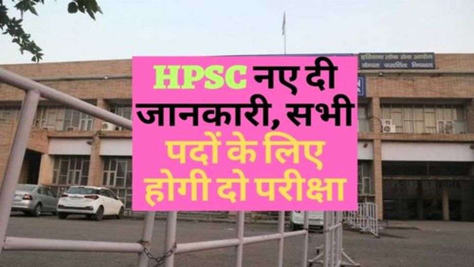 HPSC नए दी जानकारी, सभी पदों के लिए होगी दो परीक्षा