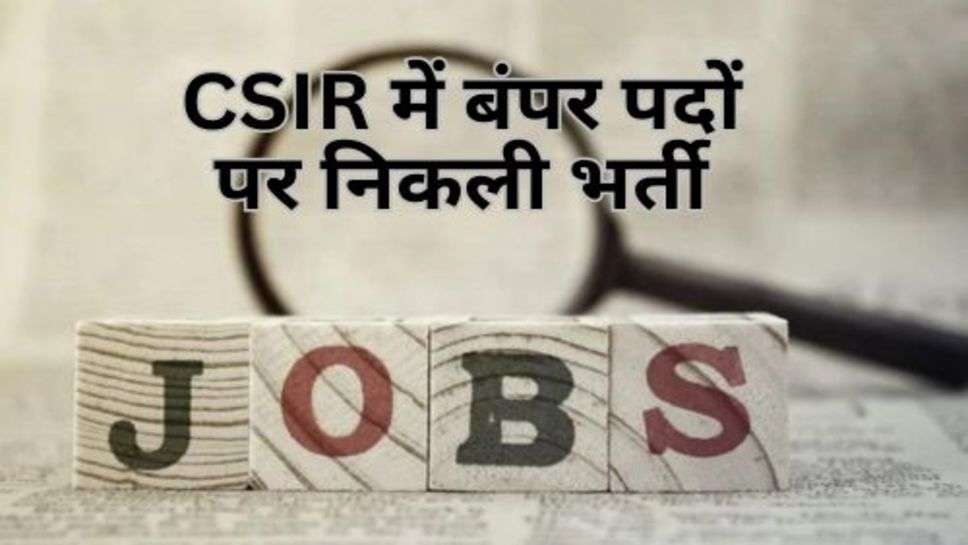 CSIR में बंपर पदों पर निकली भर्ती, इतनी तारीख तक करें आवेदन