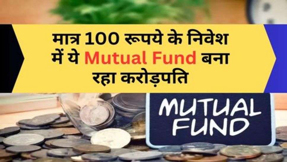 मात्र 100 रूपये के निवेश में ये Mutual Fund बना रहा करोड़पति, आप भी लगाएं पैसा