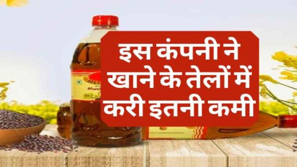 Edible Oil Price : इस कंपनी ने खाने के तेलों में करी इतनी कमी, चेक करें आज के ताजा रेट