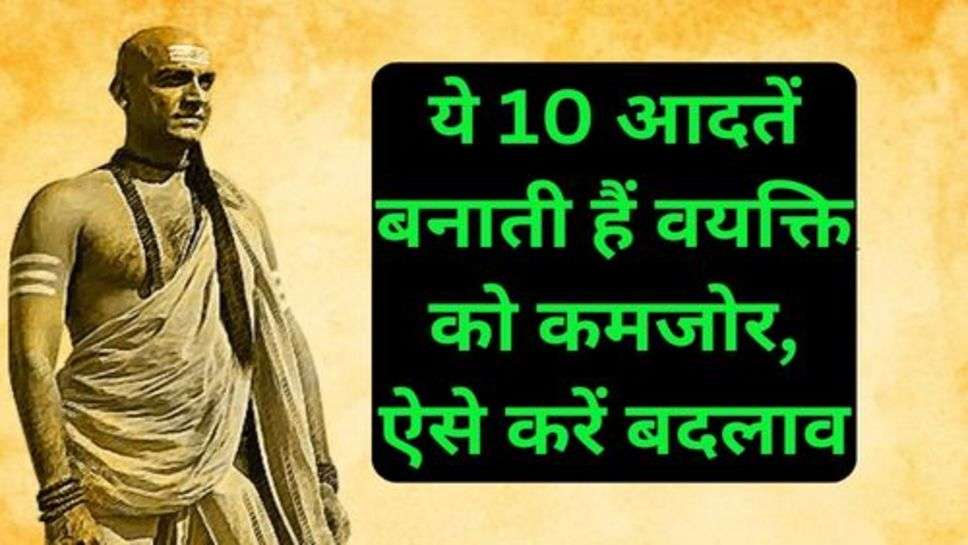 Chanakya Neeti: ये 10 आदतें बनाती हैं वयक्ति को कमजोर, ऐसे करें बदलाव