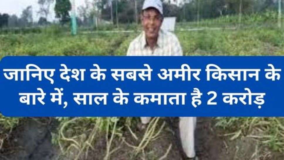 Richest Farmer : जानिए देश के सबसे अमीर किसान के बारे में, साल के कमाता है 2 करोड़