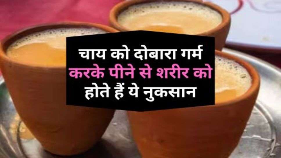 Tea Drink : चाय को दोबारा गर्म करके पीने से शरीर को होते हैं ये नुकसान, जान ले आप भी