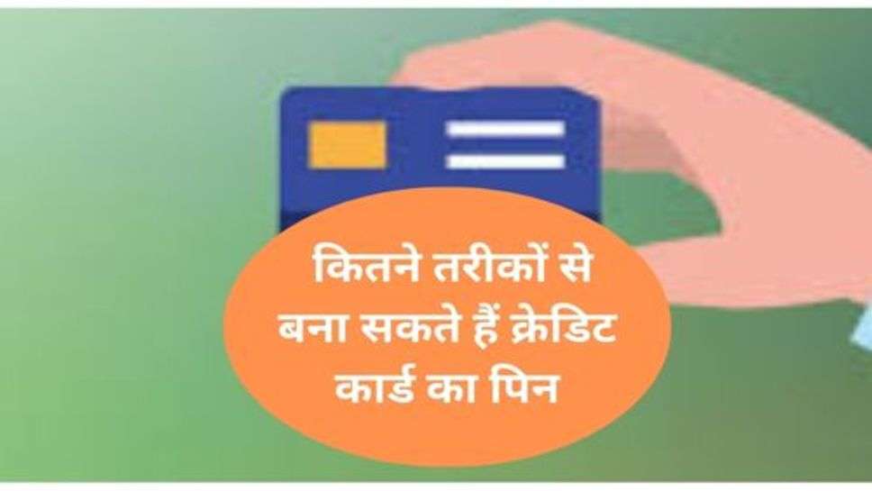 Credit card : कितने तरीकों से बना सकते हैं क्रेडिट कार्ड का पिन