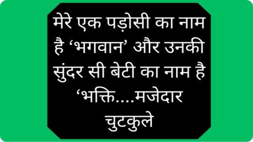 Funny Jokes: मेरे एक पड़ोसी का नाम है ‘भगवान’ और उनकी सुंदर सी बेटी का नाम है ‘भक्ति....मजेदार चुटकुले