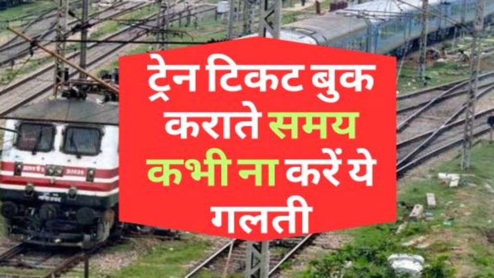 Indian Railway : ट्रेन टिकट बुक कराते समय कभी ना करें ये गलती, हो सकता है भारी नुकसान