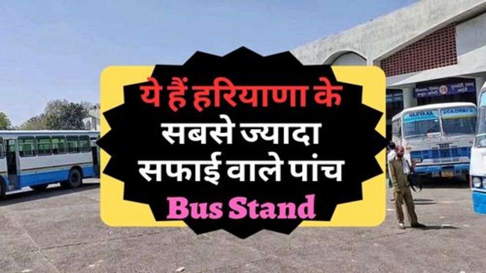 ये हैं हरियाणा के सबसे ज्यादा सफाई वाले पांच Bus Stand