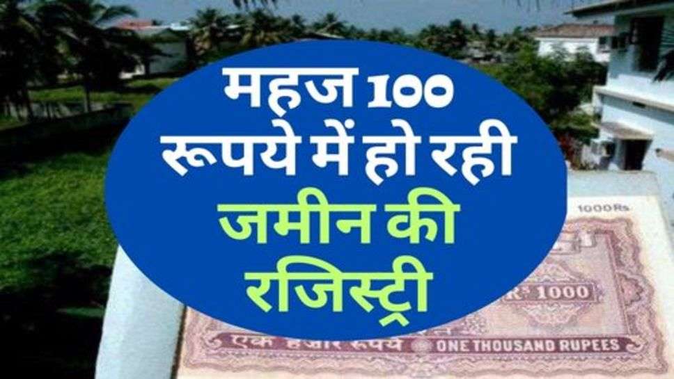 Land Transfer : महज 100 रूपये में हो रही जमीन की रजिस्ट्री, चेक करे अपडेट