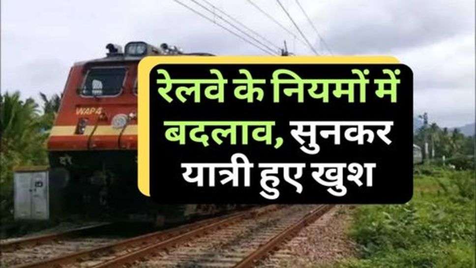 Indian Railway Update : रेलवे के नियमों में बदलाव, सुनकर यात्री हुए खुश