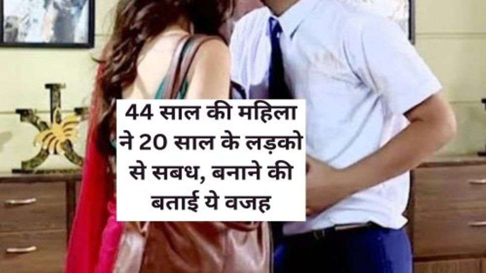 Love Affair :44 साल की महिला ने 20 साल के लड़को से सबध, बनाने की बताई ये वजह