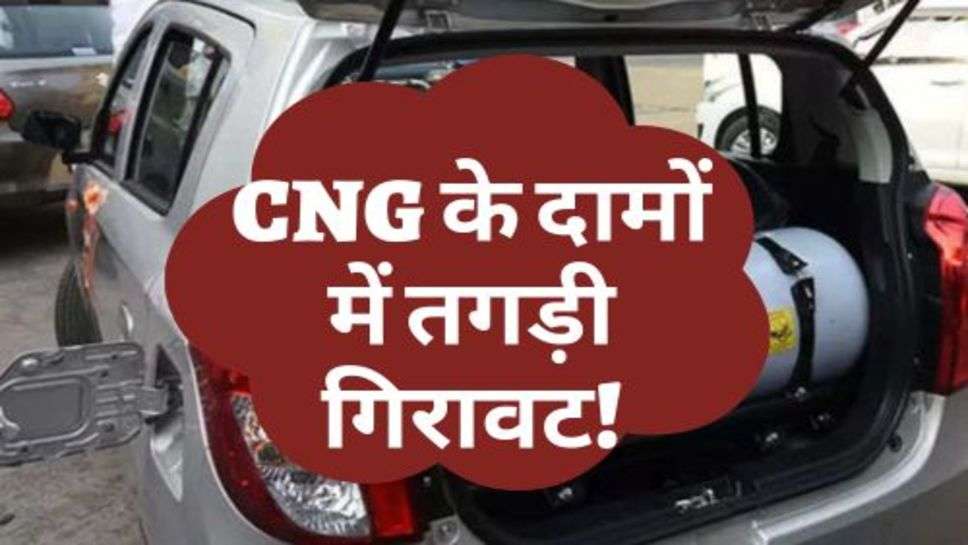 CNG के दामों में तगड़ी गिरावट! आमजन को राहत