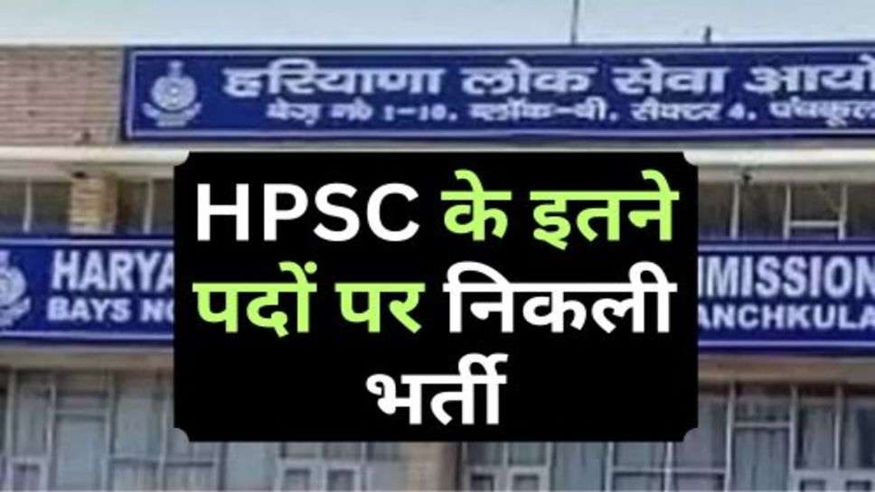 HPSC के इतने पदों पर निकली भर्ती, इस दिन तक करें आवेदन