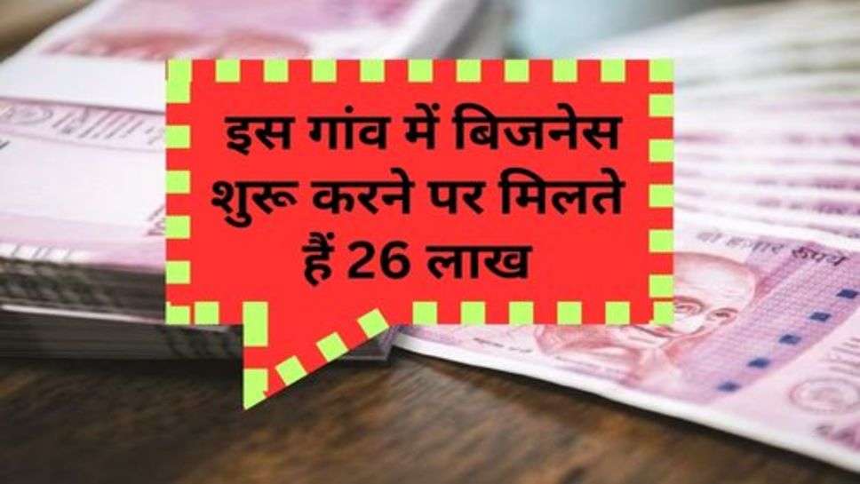 Business Idea : इस गांव में बिजनेस शुरू करने पर मिलते हैं 26 लाख, लेकिन इन शर्ताें को करना होगा पूरा