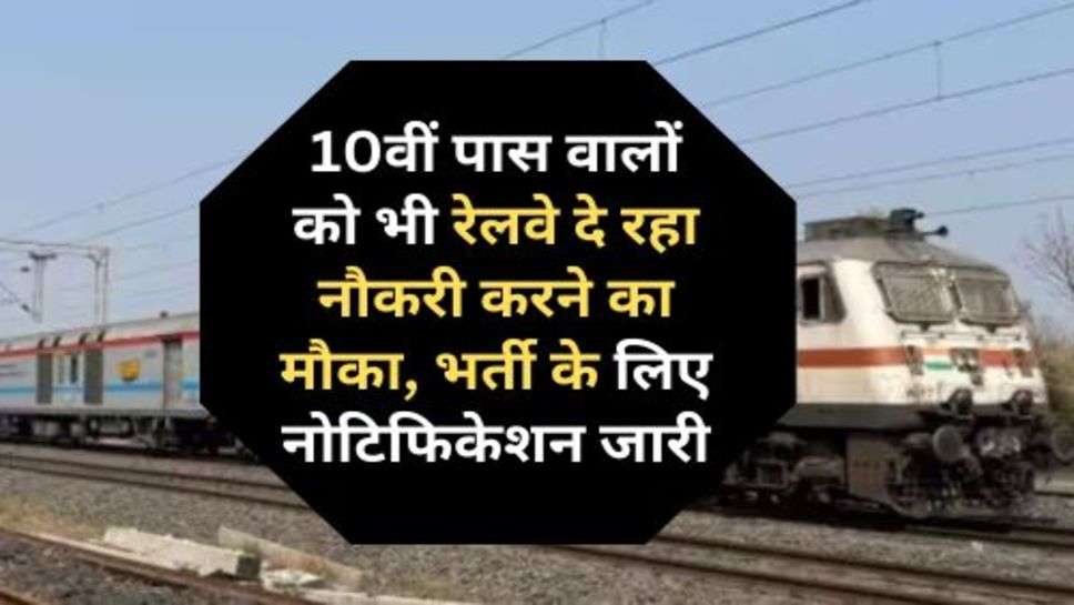 Indian Railway Recruitment : 10वीं पास वालों को भी रेलवे दे रहा नौकरी करने का मौका, भर्ती के लिए नोटिफिकेशन जारी