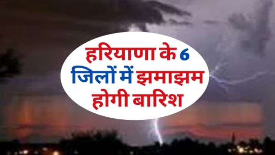 Weather In Haryana : हरियाणा के 6 जिलों में झमाझम होगी बारिश, मौसम विभाग ने किया अलर्ट जारी