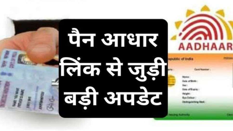 Aadhar Pan Link New Update: पैन आधार लिंक से जुड़ी बड़ी अपडेट