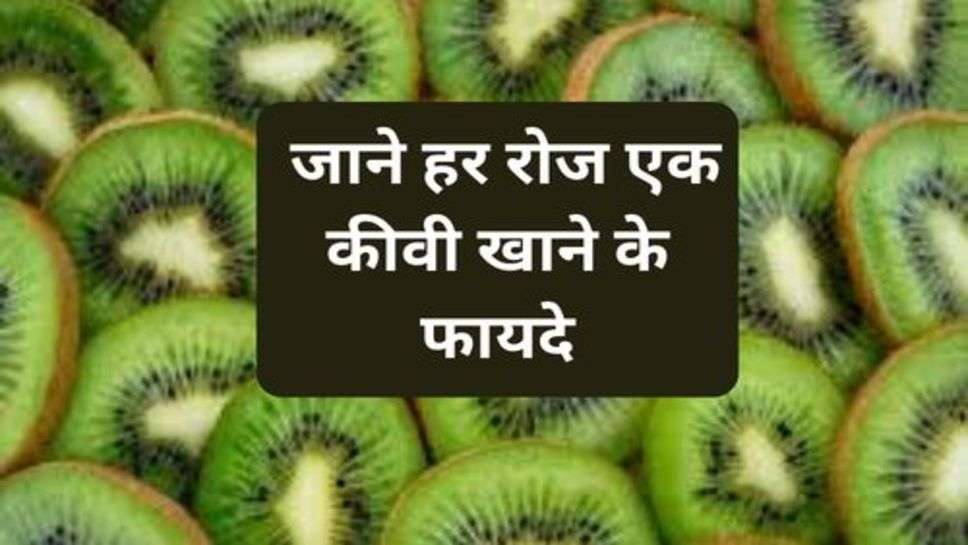 Health Tips : जाने हर रोज एक कीवी खाने के फायदे