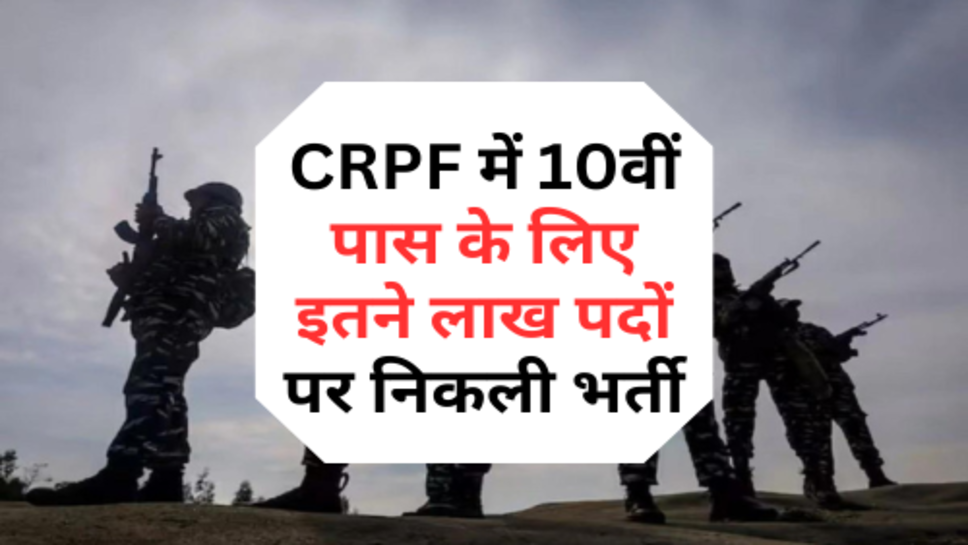 CRPF में 10वीं पास के लिए इतने लाख पदों पर निकली भर्ती, इस तारीख तक करें आवेदन