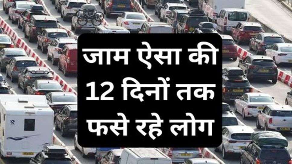 Traffic Jam: जाम ऐसा की 12 दिनों तक फसे रहे लोग,बीमार तक पड़ने लगे थे