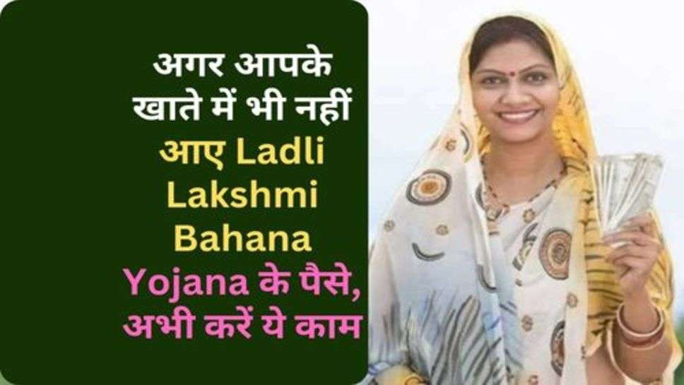 अगर आपके खाते में भी नहीं आए Ladli Lakshmi Bahana Yojana के पैसे, अभी करें ये काम