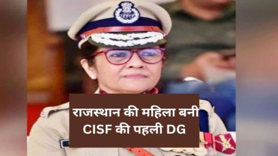 IPS Neena Singh : राजस्थान की महिला बनी CISF की पहली DG