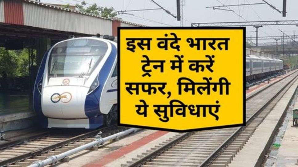 Railway News : इस वंदे भारत ट्रेन में करें सफर, मिलेंगी ये सुविधाएं