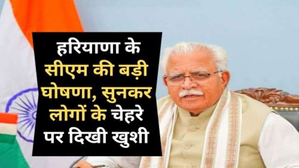 Haryana Today News : हरियाणा के सीएम की बड़ी घोषणा, सुनकर लोगों के चेहरे पर दिखी खुशी