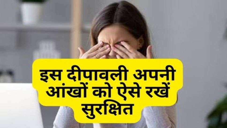 Eyes Tips : इस दीपावली अपनी आंखों को ऐसे रखें सुरक्षित