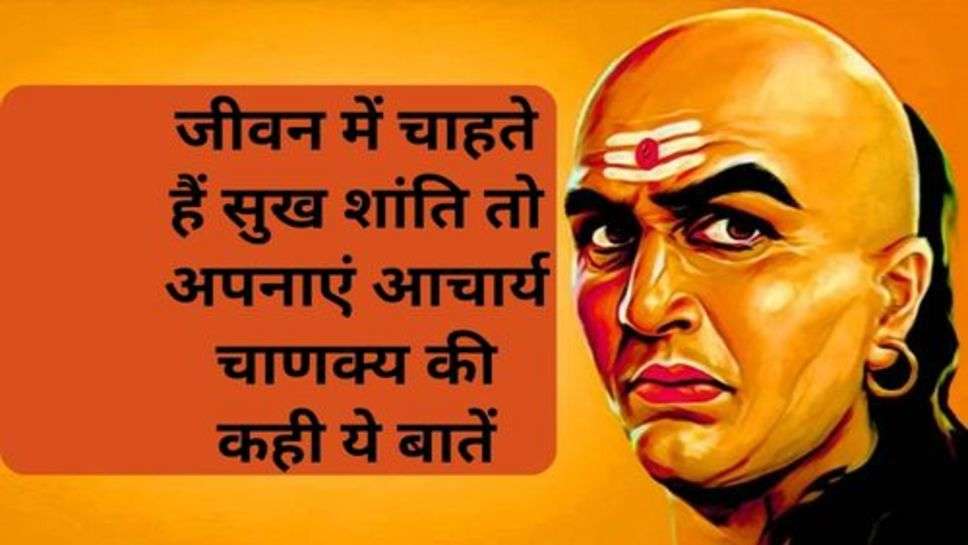 Chanakya Neeti: जीवन में चाहते हैं सुख शांति तो अपनाएं आचार्य चाणक्य की कही ये बातें