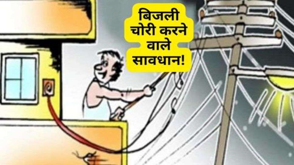 Power Theft : बिजली चोरी करने वाले सावधान!