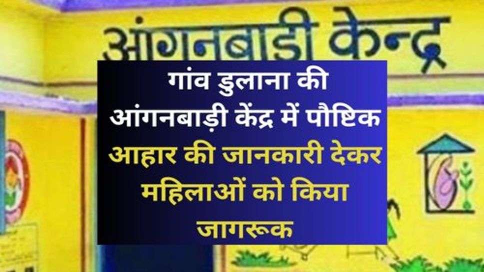 Nutritious Food: गांव डुलाना की आंगनबाड़ी केंद्र में पौष्टिक आहार की जानकारी देकर महिलाओं को किया जागरूक