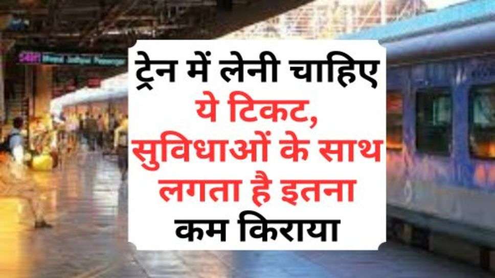 Indian Railway : ट्रेन में लेनी चाहिए ये टिकट, सुविधाओं के साथ लगता है इतना कम किराया