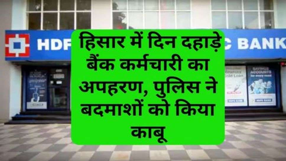 Haryana News: हिसार में दिन दहाड़े बैंक कर्मचारी का अपहरण, पुलिस ने बदमाशों को किया काबू