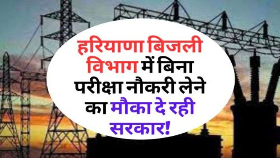 Haryana Electricity Department : हरियाणा बिजली विभाग में बिना परीक्षा नौकरी लेने का मौका दे रही सरकार!