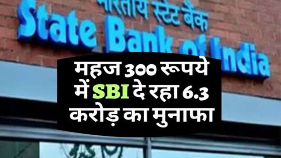 महज 300 रूपये में SBI दे रहा 6.3 करोड़ का मुनाफा, जाने कैसे?