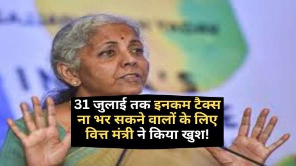 ITR Filling : 31 जुलाई तक इनकम टैक्स ना भर सकने वालों के लिए वित्त मंत्री ने किया खुश! पहले कभी नहीं हुआ ऐसा