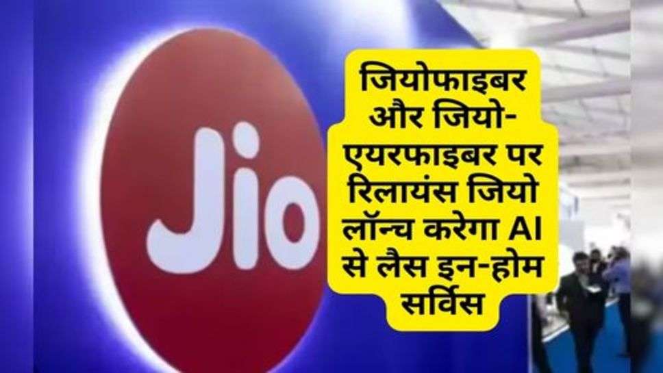 Geo-AirFiber : जियोफाइबर और जियो-एयरफाइबर पर रिलायंस जियो लॉन्च करेगा AI से लैस इन-होम सर्विस