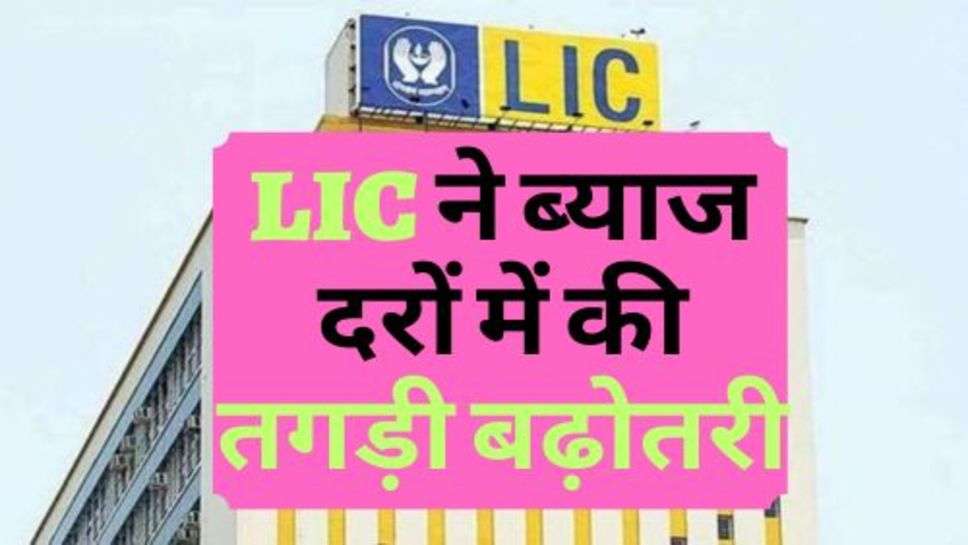 LIC ने ब्याज दरों में की तगड़ी बढ़ोतरी, जानें कितना मिलेगा पैसा?