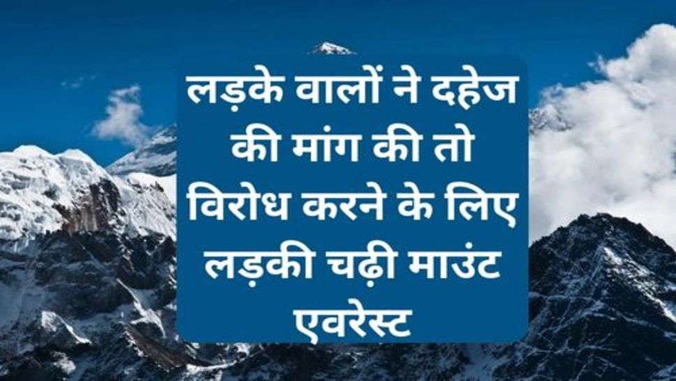 Success Story: लड़के वालों ने दहेज की मांग की तो विरोध करने के लिए लड़की चढ़ी माउंट एवरेस्ट