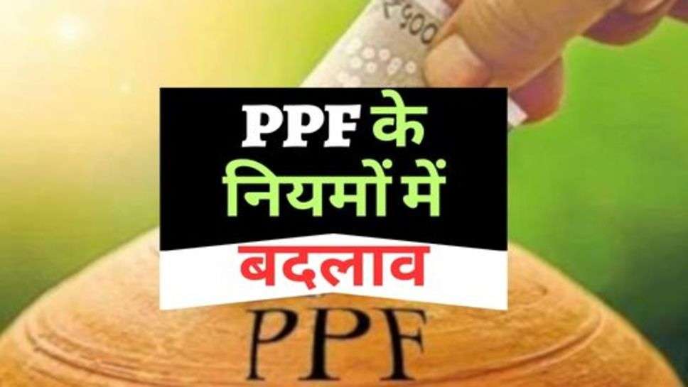 PPF के नियमों में बदलाव, आप भी जानें