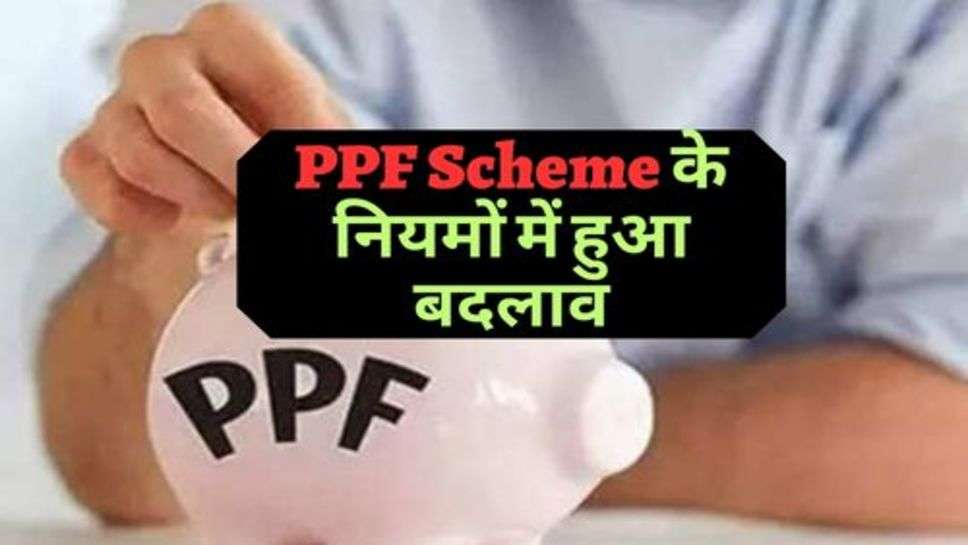 बड़ी अपडेट, PPF Scheme के नियमों में हुआ बदलाव