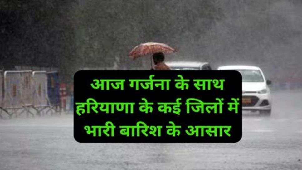 Today Weather Update Haryana: आज गर्जना के साथ हरियाणा के कई जिलों में भारी बारिश के आसार