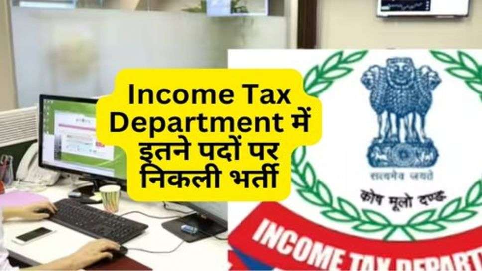 Income Tax Department में इतने पदों पर निकली भर्ती, इस साल है नौकरी पाने का सुनहरा मौका